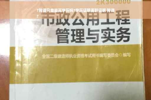 ?背调只查最高学历吗?学历证明离职证明 背调
?