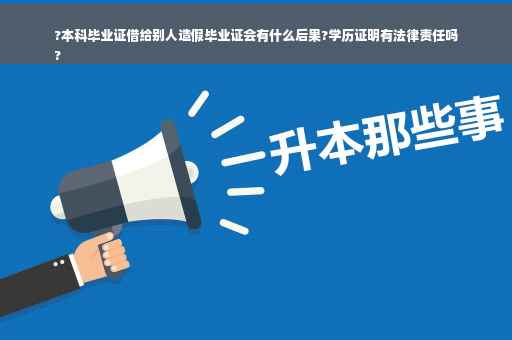 ?本科毕业证借给别人造假毕业证会有什么后果?学历证明有法律责任吗
?
