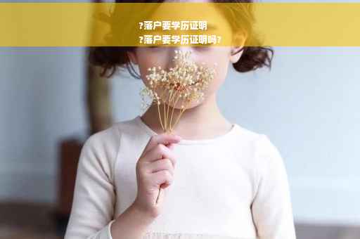 ?落户要学历证明
?落户要学历证明吗?