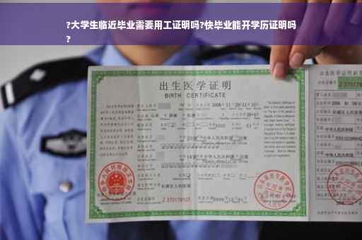 ?大学生临近毕业需要用工证明吗?快毕业能开学历证明吗
?
