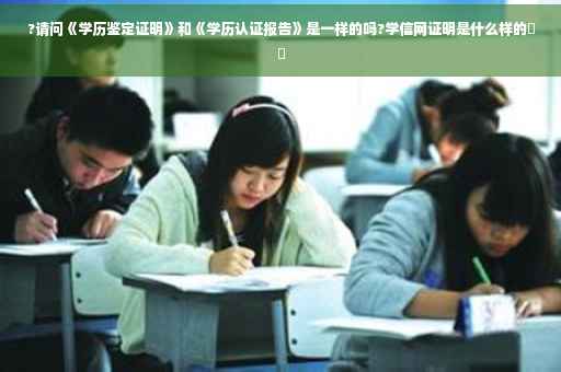 ?请问《学历鉴定证明》和《学历认证报告》是一样的吗?学信网证明是什么样的⚡️