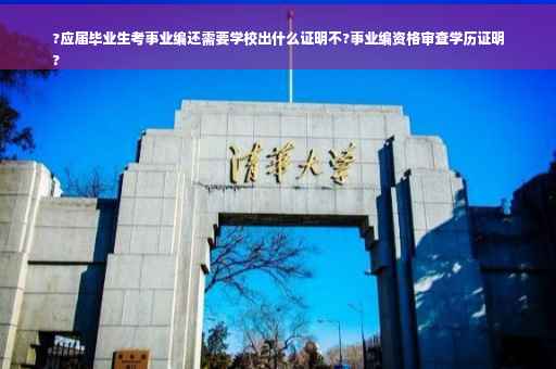 ?应届毕业生考事业编还需要学校出什么证明不?事业编资格审查学历证明
?