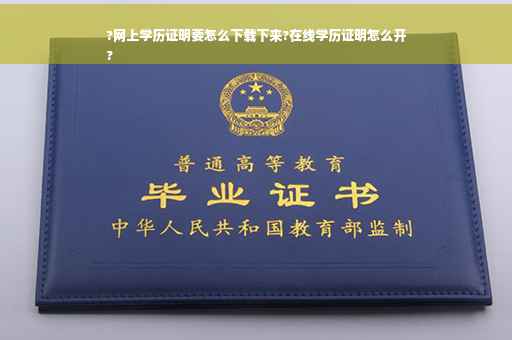 ?网上学历证明要怎么下载下来?在线学历证明怎么开
?