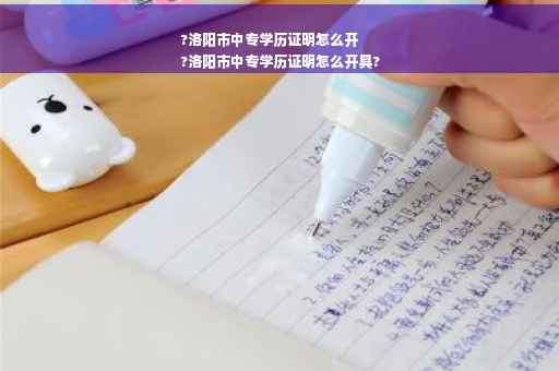 ?洛阳市中专学历证明怎么开
?洛阳市中专学历证明怎么开具?