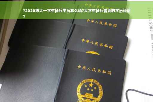 ?2020级大一学生征兵学历怎么填?大学生征兵需要的学历证明
?