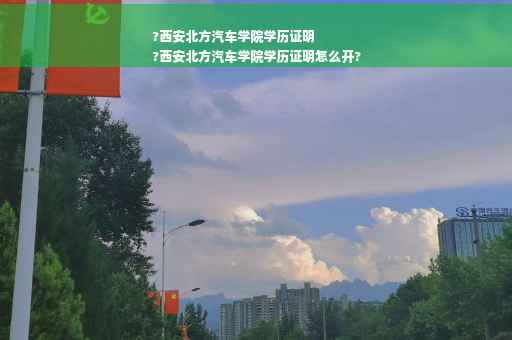 ?西安北方汽车学院学历证明
?西安北方汽车学院学历证明怎么开?