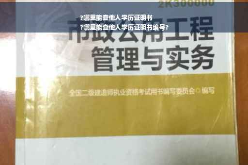 ?哪里能查他人学历证明书
?哪里能查他人学历证明书编号?