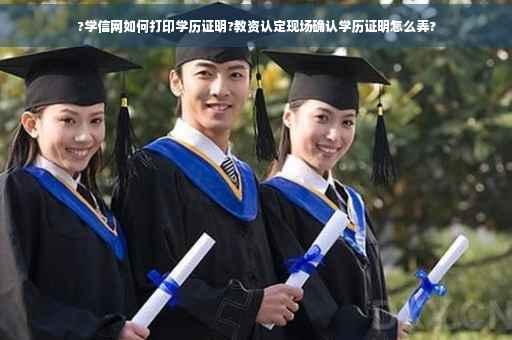 ?学信网如何打印学历证明?教资认定现场确认学历证明怎么弄?