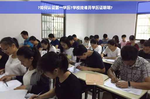 ?如何认证第一学历?学校找谁开学历证明呢?