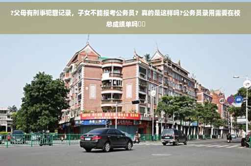 ?父母有刑事犯罪记录，子女不能报考公务员？真的是这样吗?公务员录用需要在校总成绩单吗⚡️