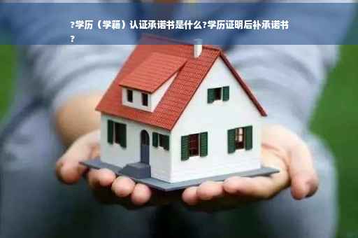 ?学历（学籍）认证承诺书是什么?学历证明后补承诺书
?