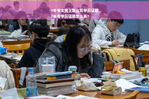 ?中专文凭上怎么写学历证明
?中专学历证明怎么弄?