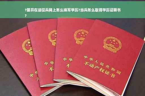 ?国开在读征兵网上怎么填写学历?当兵怎么取得学历证明书
?