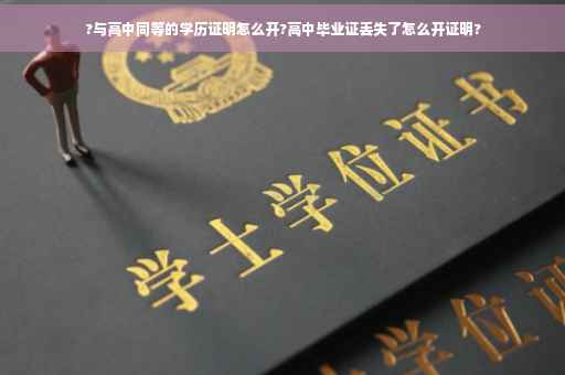 ?与高中同等的学历证明怎么开?高中毕业证丢失了怎么开证明?