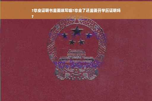 ?毕业证明书需要填写嘛?毕业了还需要开学历证明吗
?
