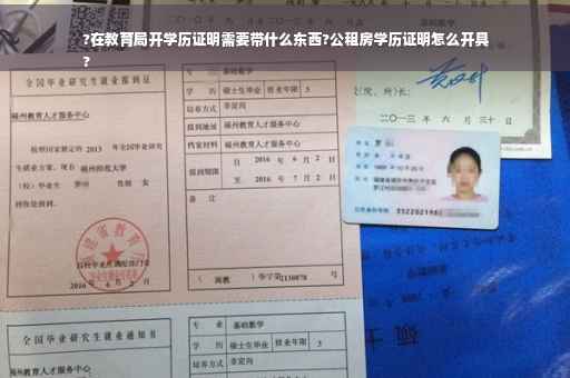 ?在教育局开学历证明需要带什么东西?公租房学历证明怎么开具
?