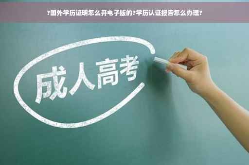 ?国外学历证明怎么开电子版的?学历认证报告怎么办理?