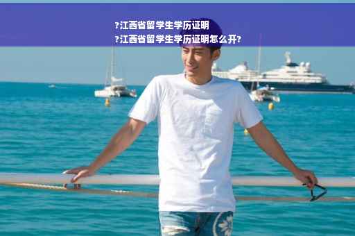 ?江西省留学生学历证明
?江西省留学生学历证明怎么开?