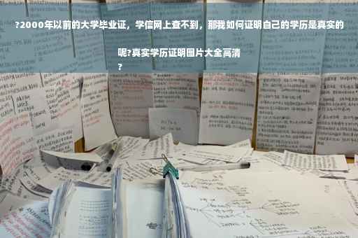 ?2000年以前的大学毕业证，学信网上查不到，那我如何证明自己的学历是真实的呢?真实学历证明图片大全高清
?