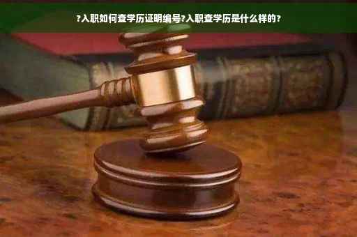 ?入职如何查学历证明编号?入职查学历是什么样的?