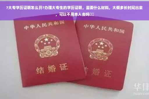 ?大专学历证明怎么开?办理大专生的学历证明，需要什么材料，大概多长时间出来，可以不用本人去吗⚡️