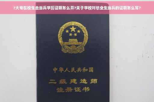 ?大专在校生去当兵学历证明怎么开?关于学校对毕业生当兵的证明怎么写?