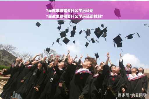 ?面试求职需要什么学历证明
?面试求职需要什么学历证明材料?
