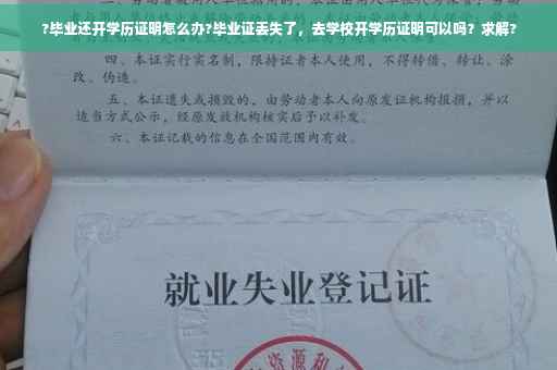 ?毕业还开学历证明怎么办?毕业证丢失了，去学校开学历证明可以吗？求解?