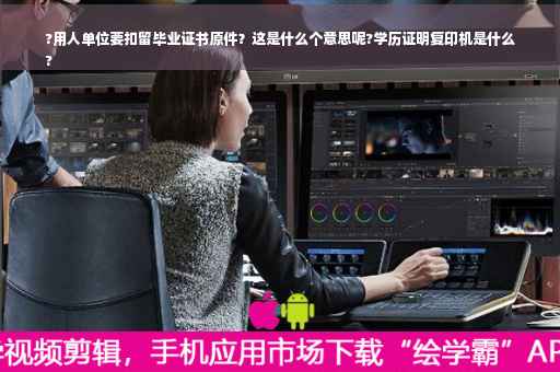 ?用人单位要扣留毕业证书原件？这是什么个意思呢?学历证明复印机是什么
?