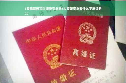 ?专科院校可以调换专业吗?大专转专业要什么学历证明
⚡️