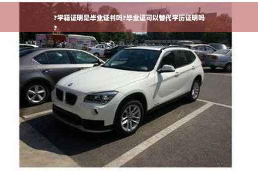?学籍证明是毕业证书吗?毕业证可以替代学历证明吗
?