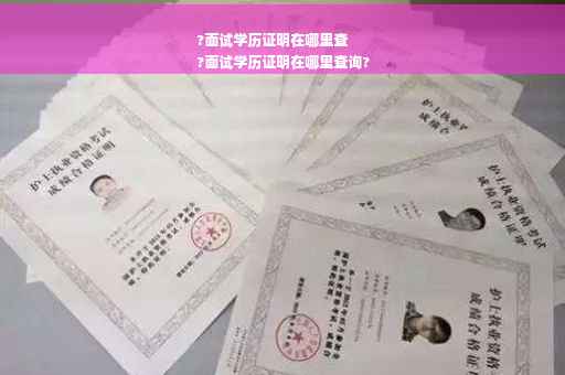 ?面试学历证明在哪里查
?面试学历证明在哪里查询?