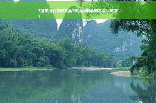 ?报学历开单的文案?学历证明承诺怎么写范文
?