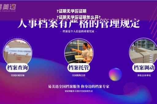 ?证明无学历证明
?证明无学历证明怎么开?