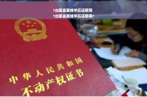 ?出国需要啥学历证明呢
?出国需要啥学历证明呢?