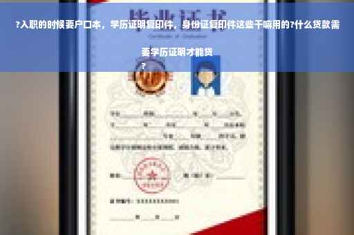 ?入职的时候要户口本，学历证明复印件，身份证复印件这些干嘛用的?什么贷款需要学历证明才能贷
?