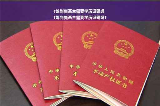 ?嫁到新西兰需要学历证明吗
?嫁到新西兰需要学历证明吗?