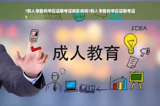 ?别人拿我的学历证明考证有影响吗?别人拿我的学历证明考证
?