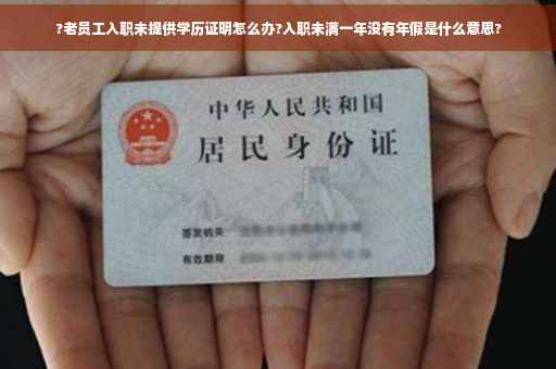 ?老员工入职未提供学历证明怎么办?入职未满一年没有年假是什么意思?