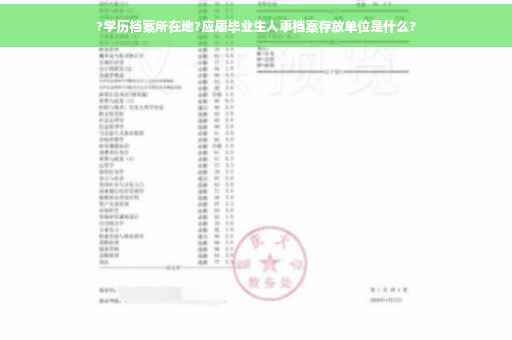 ?学历档案所在地?应届毕业生人事档案存放单位是什么?