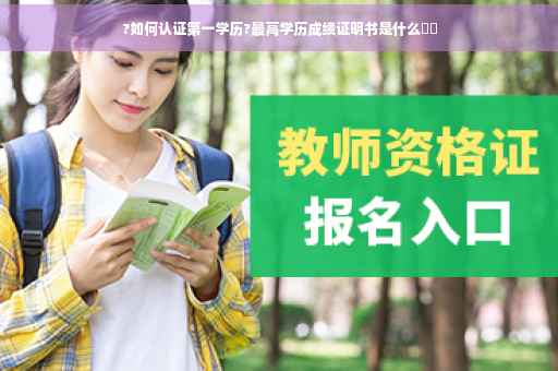 ?如何认证第一学历?最高学历成绩证明书是什么⚡️