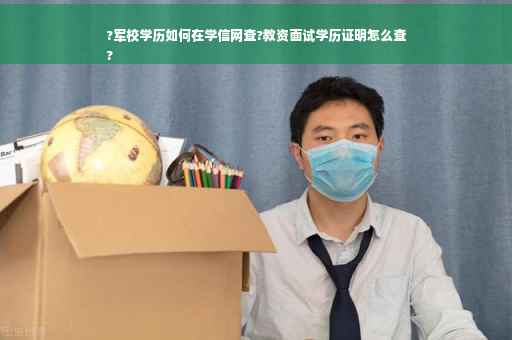 ?军校学历如何在学信网查?教资面试学历证明怎么查
?
