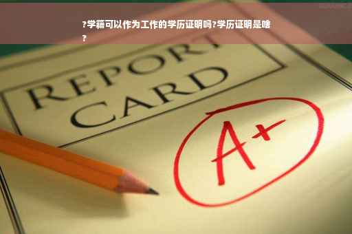 ?学籍可以作为工作的学历证明吗?学历证明是啥
?