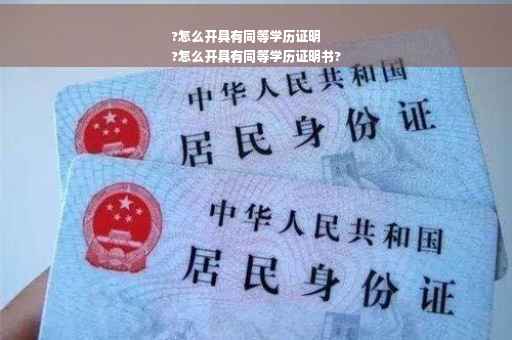 ?怎么开具有同等学历证明
?怎么开具有同等学历证明书?
