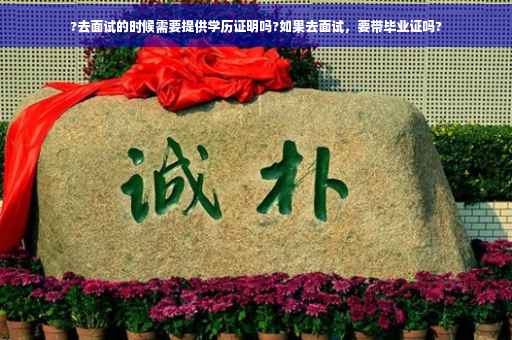 ?去面试的时候需要提供学历证明吗?如果去面试，要带毕业证吗?