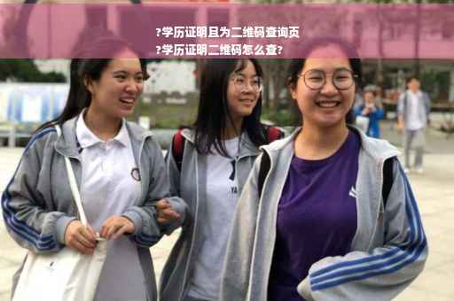 ?学历证明且为二维码查询页
?学历证明二维码怎么查?