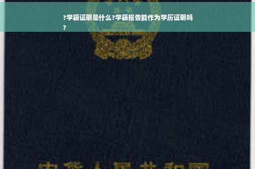 ?学籍证明是什么?学籍报告能作为学历证明吗
?