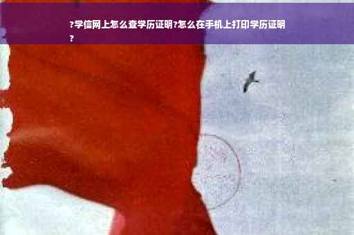 ?学信网上怎么查学历证明?怎么在手机上打印学历证明
?