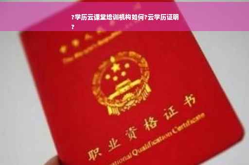 ?学历云课堂培训机构如何?云学历证明
? ?学历云课堂培训机构如何?云学历证明
?