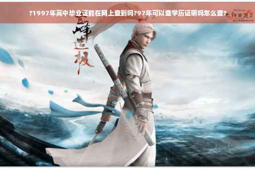 ?1997年高中毕业证能在网上查到吗?97年可以查学历证明吗怎么查?